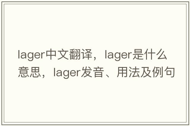 lager中文翻譯，lager是什么意思，lager發(fā)音、用法及例句