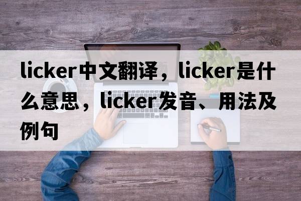 Licker中文翻譯，Licker是什么意思，Licker發(fā)音、用法及例句