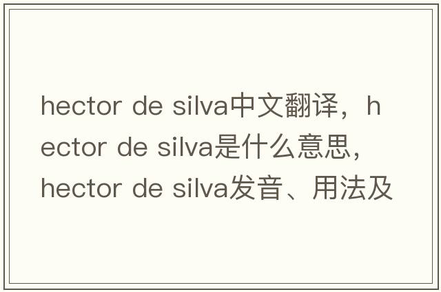 hector de silva中文翻譯，hector de silva是什么意思，hector de silva發(fā)音、用法及例句