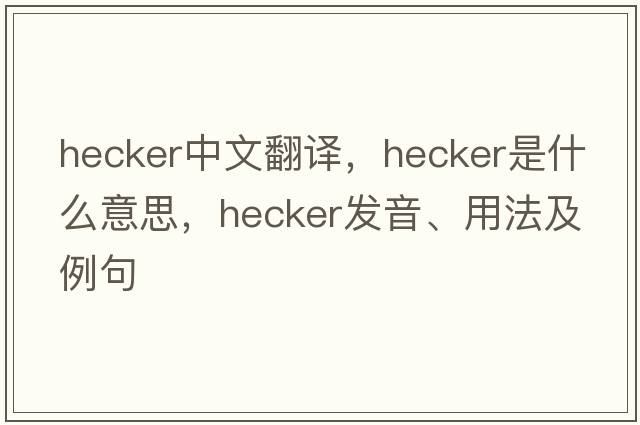 hecker中文翻譯，hecker是什么意思，hecker發(fā)音、用法及例句