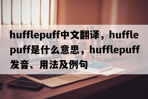 hufflepuff中文翻譯，hufflepuff是什么意思，hufflepuff發(fā)音、用法及例句