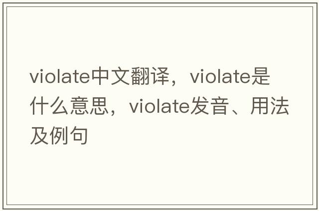 violate中文翻譯，violate是什么意思，violate發(fā)音、用法及例句