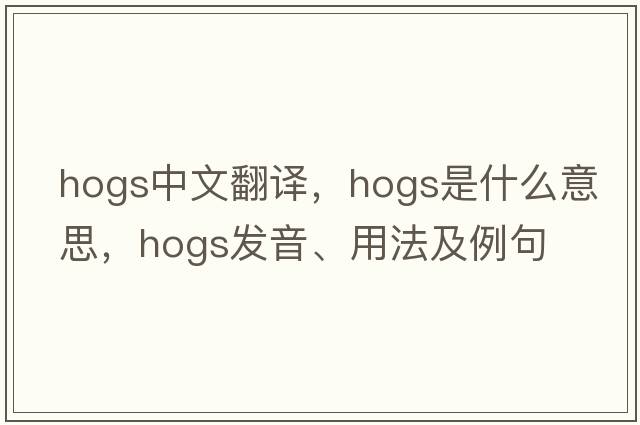hogs中文翻譯，hogs是什么意思，hogs發(fā)音、用法及例句