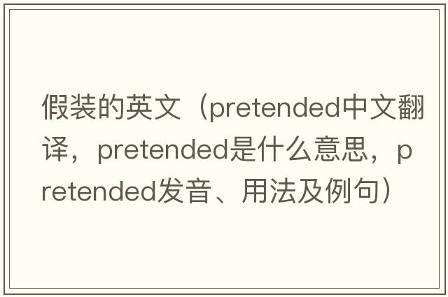 假裝的英文（pretended中文翻譯，pretended是什么意思，pretended發(fā)音、用法及例句）