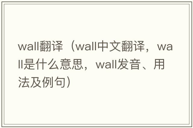 wall翻譯（wall中文翻譯，wall是什么意思，wall發(fā)音、用法及例句）
