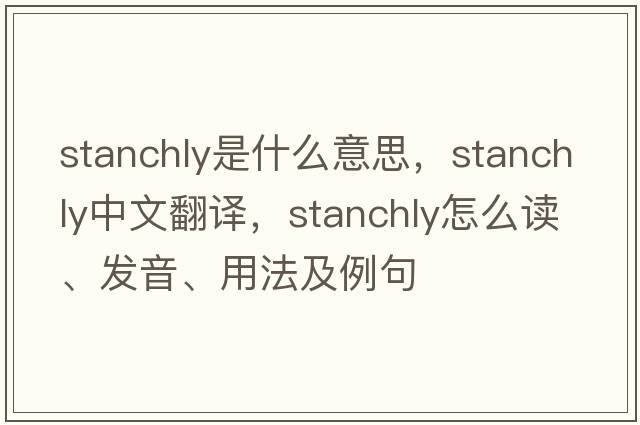 stanchly是什么意思，stanchly中文翻譯，stanchly怎么讀、發(fā)音、用法及例句