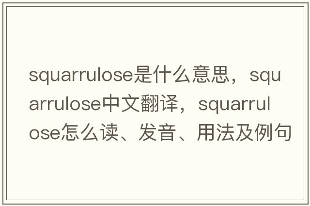 squarrulose是什么意思，squarrulose中文翻譯，squarrulose怎么讀、發(fā)音、用法及例句