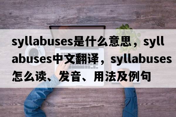syllabuses是什么意思，syllabuses中文翻譯，syllabuses怎么讀、發(fā)音、用法及例句