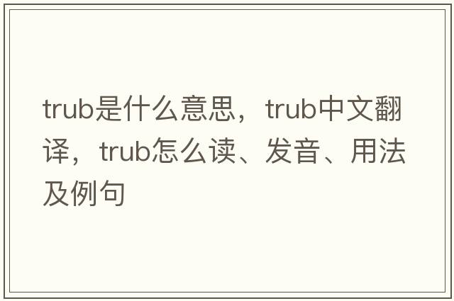 trub是什么意思，trub中文翻譯，trub怎么讀、發(fā)音、用法及例句