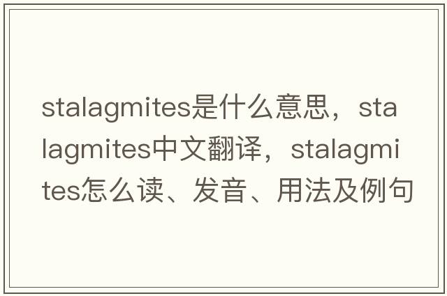stalagmites是什么意思，stalagmites中文翻譯，stalagmites怎么讀、發(fā)音、用法及例句