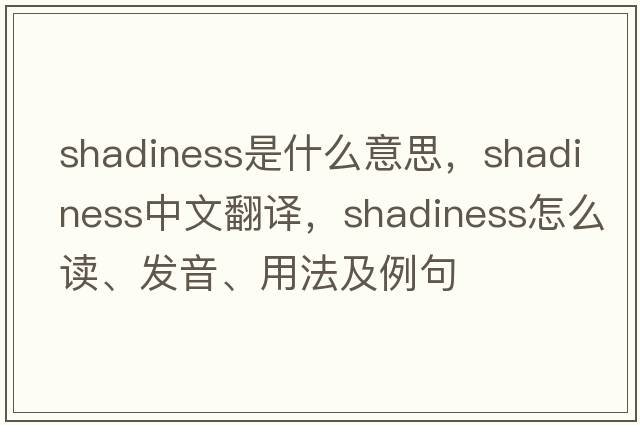 shadiness是什么意思，shadiness中文翻譯，shadiness怎么讀、發(fā)音、用法及例句