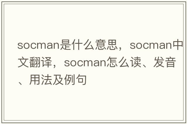 socman是什么意思，socman中文翻譯，socman怎么讀、發(fā)音、用法及例句