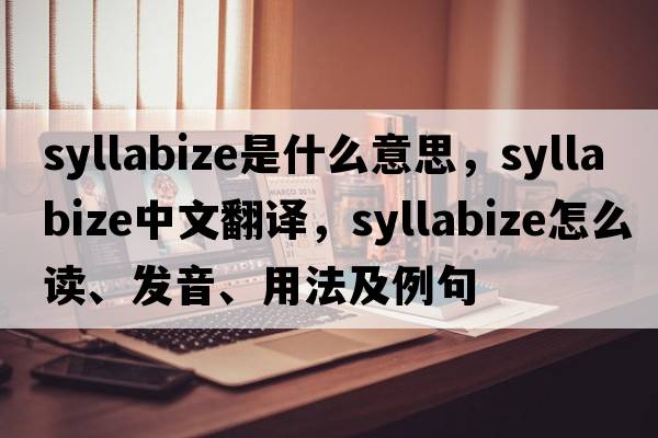 syllabize是什么意思，syllabize中文翻譯，syllabize怎么讀、發(fā)音、用法及例句