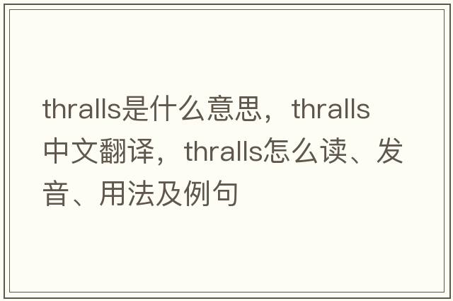 thralls是什么意思，thralls中文翻譯，thralls怎么讀、發(fā)音、用法及例句