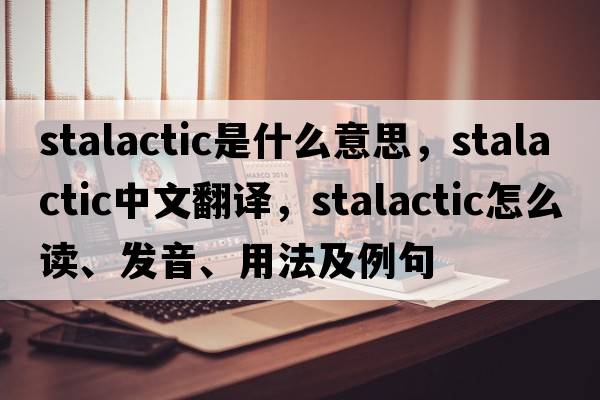 stalactic是什么意思，stalactic中文翻譯，stalactic怎么讀、發(fā)音、用法及例句