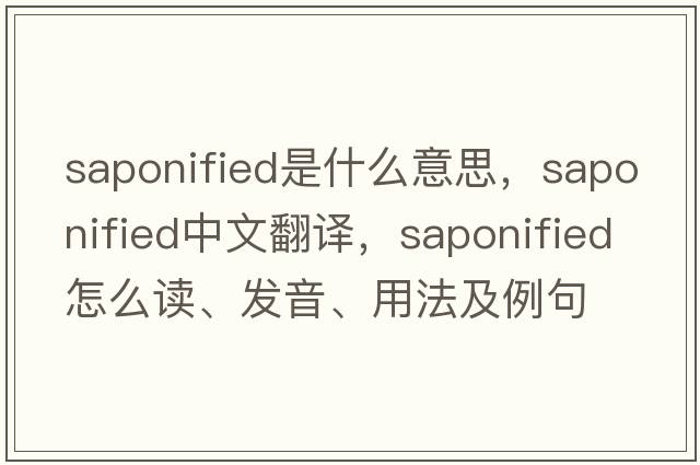 saponified是什么意思，saponified中文翻譯，saponified怎么讀、發(fā)音、用法及例句