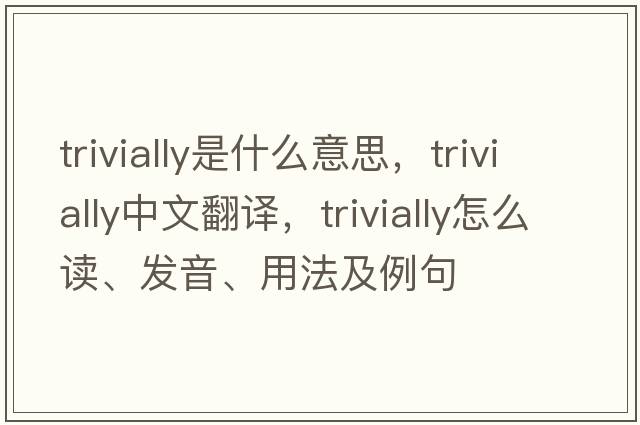 trivially是什么意思，trivially中文翻譯，trivially怎么讀、發(fā)音、用法及例句