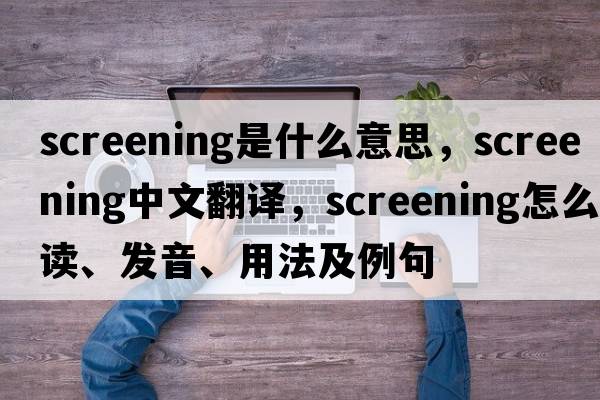 screening是什么意思，screening中文翻譯，screening怎么讀、發(fā)音、用法及例句