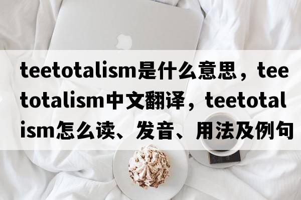 teetotalism是什么意思，teetotalism中文翻譯，teetotalism怎么讀、發(fā)音、用法及例句
