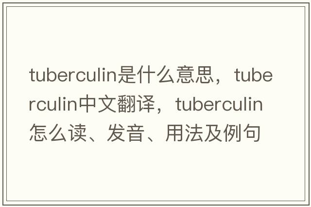 tuberculin是什么意思，tuberculin中文翻譯，tuberculin怎么讀、發(fā)音、用法及例句