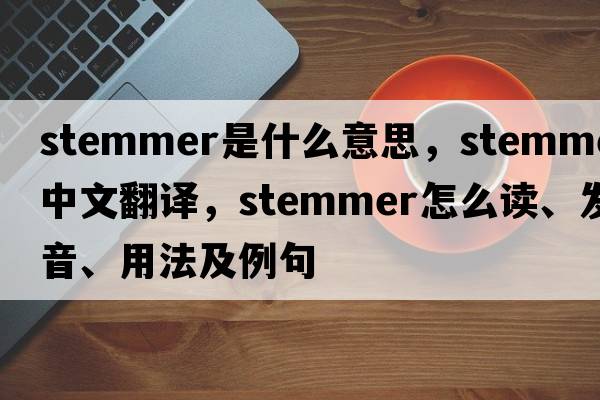 stemmer是什么意思，stemmer中文翻譯，stemmer怎么讀、發(fā)音、用法及例句