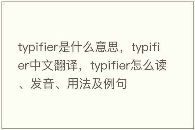 typifier是什么意思，typifier中文翻譯，typifier怎么讀、發(fā)音、用法及例句