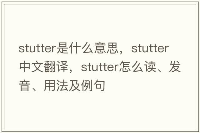 stutter是什么意思，stutter中文翻譯，stutter怎么讀、發(fā)音、用法及例句