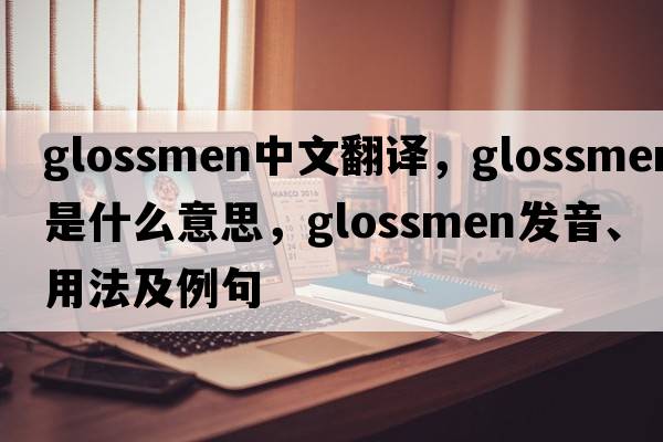 glossmen中文翻譯，glossmen是什么意思，glossmen發(fā)音、用法及例句