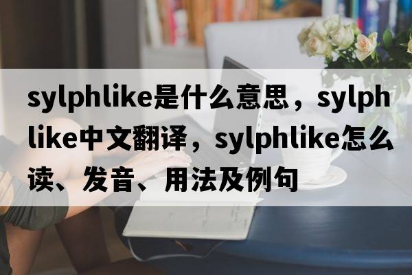 sylphlike是什么意思，sylphlike中文翻譯，sylphlike怎么讀、發(fā)音、用法及例句