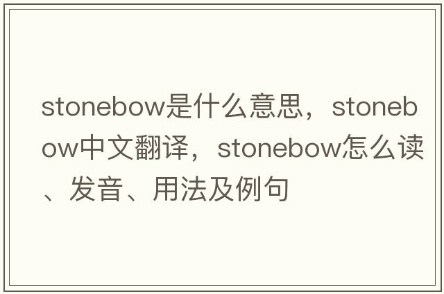 stonebow是什么意思，stonebow中文翻譯，stonebow怎么讀、發(fā)音、用法及例句