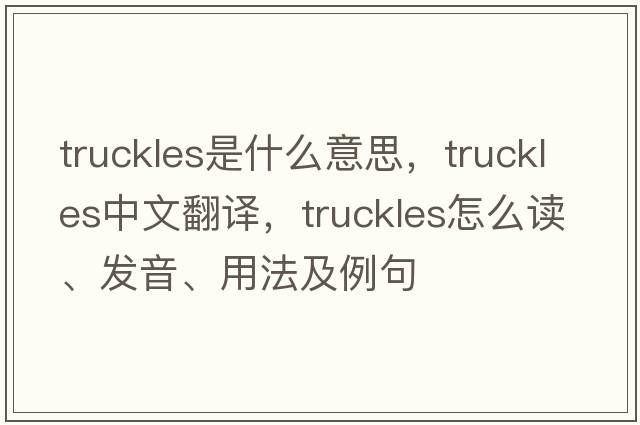 truckles是什么意思，truckles中文翻譯，truckles怎么讀、發(fā)音、用法及例句