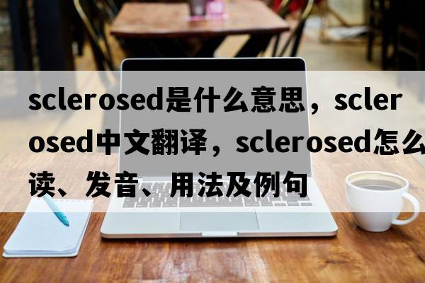 sclerosed是什么意思，sclerosed中文翻譯，sclerosed怎么讀、發(fā)音、用法及例句
