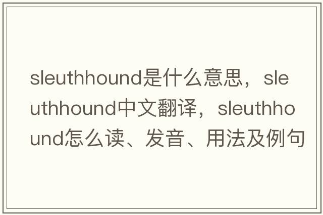 sleuthhound是什么意思，sleuthhound中文翻譯，sleuthhound怎么讀、發(fā)音、用法及例句