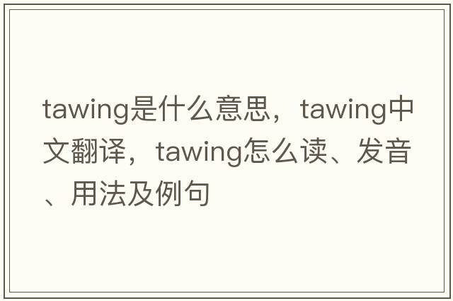 tawing是什么意思，tawing中文翻譯，tawing怎么讀、發(fā)音、用法及例句
