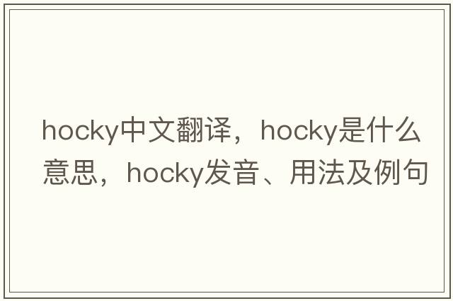 hocky中文翻譯，hocky是什么意思，hocky發(fā)音、用法及例句