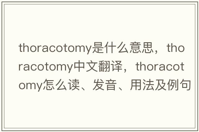 thoracotomy是什么意思，thoracotomy中文翻譯，thoracotomy怎么讀、發(fā)音、用法及例句