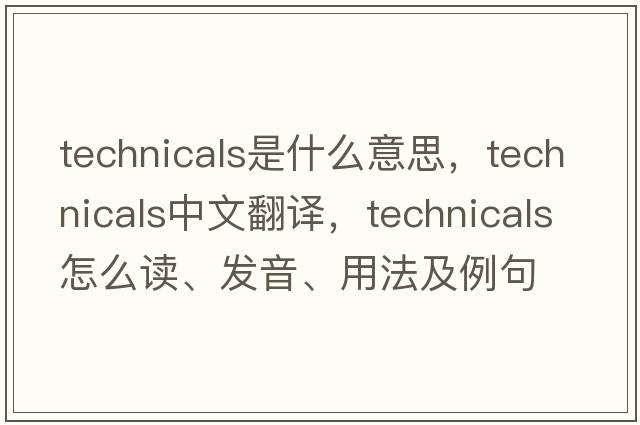 technicals是什么意思，technicals中文翻譯，technicals怎么讀、發(fā)音、用法及例句
