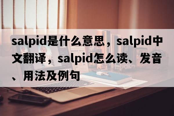 salpid是什么意思，salpid中文翻譯，salpid怎么讀、發(fā)音、用法及例句