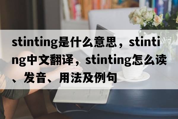 stinting是什么意思，stinting中文翻譯，stinting怎么讀、發(fā)音、用法及例句