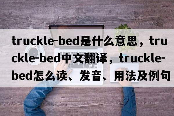 truckle-bed是什么意思，truckle-bed中文翻譯，truckle-bed怎么讀、發(fā)音、用法及例句