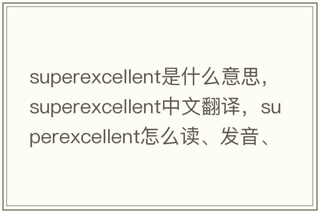 superexcellent是什么意思，superexcellent中文翻譯，superexcellent怎么讀、發(fā)音、用法及例句