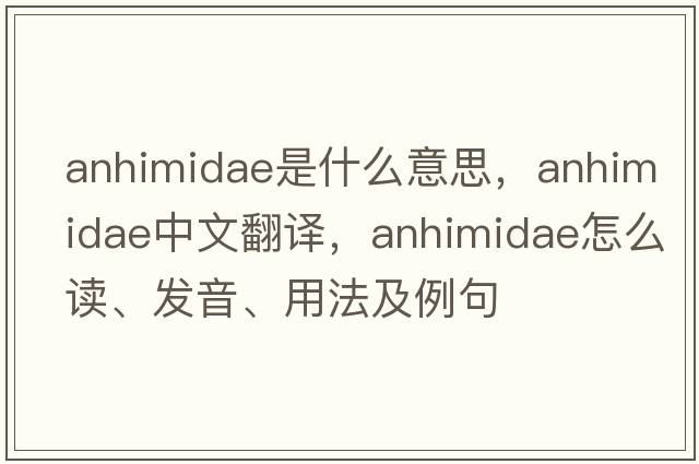 Anhimidae是什么意思，Anhimidae中文翻譯，Anhimidae怎么讀、發(fā)音、用法及例句