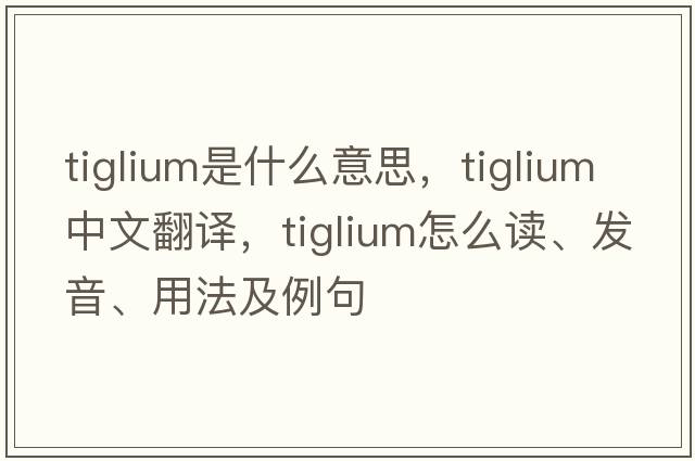 tiglium是什么意思，tiglium中文翻譯，tiglium怎么讀、發(fā)音、用法及例句