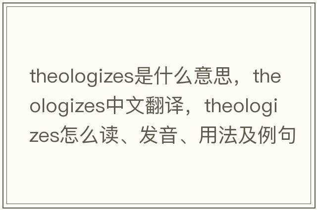 theologizes是什么意思，theologizes中文翻譯，theologizes怎么讀、發(fā)音、用法及例句