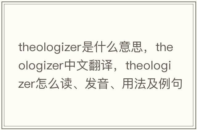 theologizer是什么意思，theologizer中文翻譯，theologizer怎么讀、發(fā)音、用法及例句