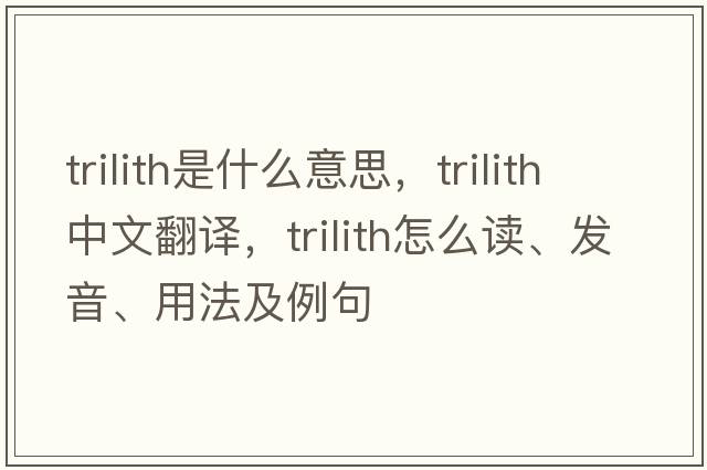 trilith是什么意思，trilith中文翻譯，trilith怎么讀、發(fā)音、用法及例句