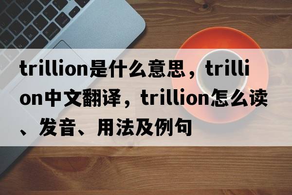trillion是什么意思，trillion中文翻譯，trillion怎么讀、發(fā)音、用法及例句