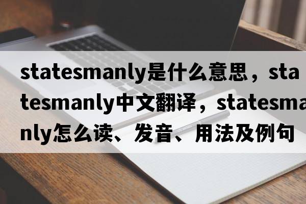 statesmanly是什么意思，statesmanly中文翻譯，statesmanly怎么讀、發(fā)音、用法及例句