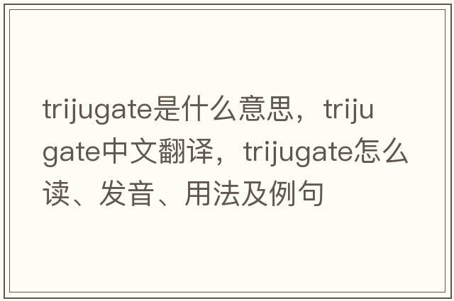 trijugate是什么意思，trijugate中文翻譯，trijugate怎么讀、發(fā)音、用法及例句