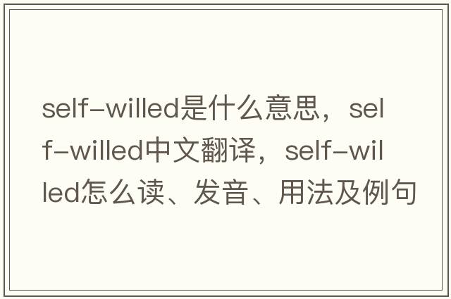 self-willed是什么意思，self-willed中文翻譯，self-willed怎么讀、發(fā)音、用法及例句